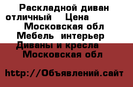 Раскладной диван отличный  › Цена ­ 70 000 - Московская обл. Мебель, интерьер » Диваны и кресла   . Московская обл.